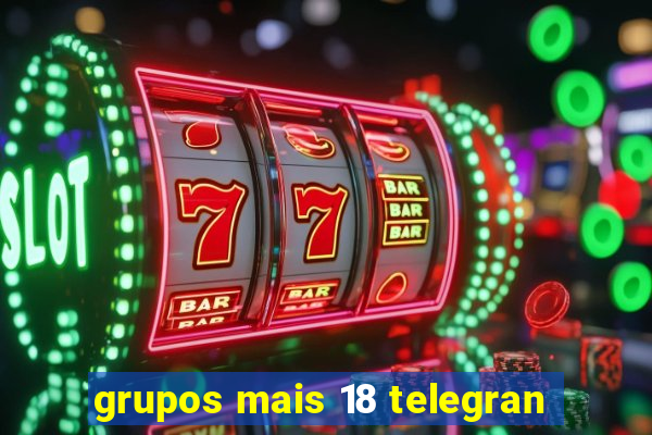 grupos mais 18 telegran